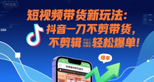 短视频带货新玩法：抖音一刀不剪带货，不剪辑，纯搬运，新手也能轻松爆单!-天云资源网