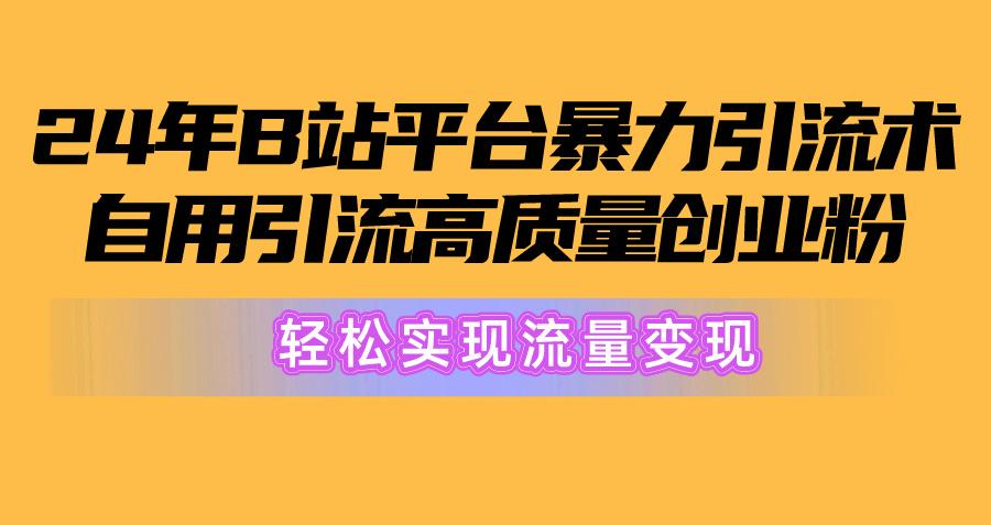 2024年B站平台暴力引流术，自用引流高质量创业粉，轻松实现流量变现！-天云资源网