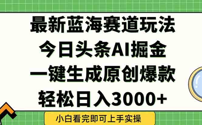 今日头条2025年最新蓝海玩法，一键生成爆款，轻松实现矩阵日入3000+-天云资源网