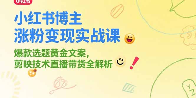 小红书博主涨粉变现实战课,爆款选题黄金文案,剪映技术直播带货全解析-天云资源网