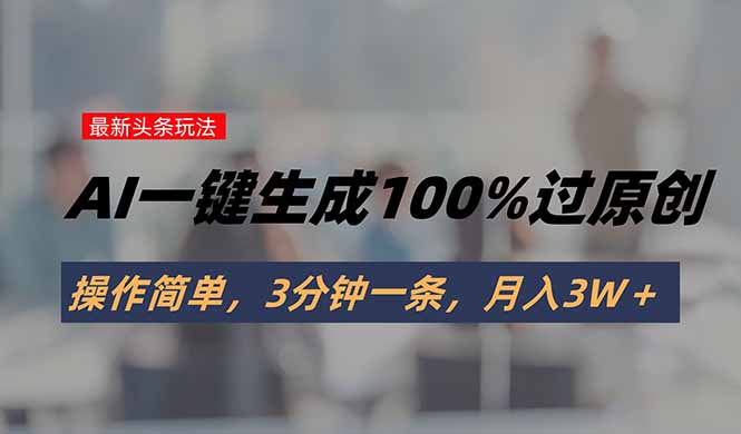 头条最新玩法，AI一键生成100%过原创，操作简单，3分钟一条，月入3W＋-天云资源网