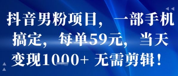 抖音男粉项目，一部手机搞定，每单59米，当天变现1k+  无需剪辑-天云资源网
