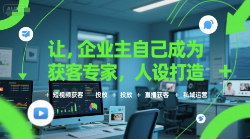 让企业主自己成为获客专家，人设打造+短视频获客+投放+直播获客+私域运营-天云资源网