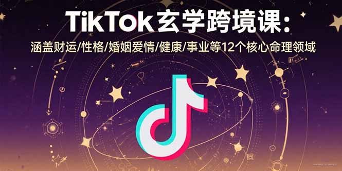 TikTok玄学跨境课：涵盖财运/性格/婚姻爱情/健康/事业等12个核心命理领域-天云资源网