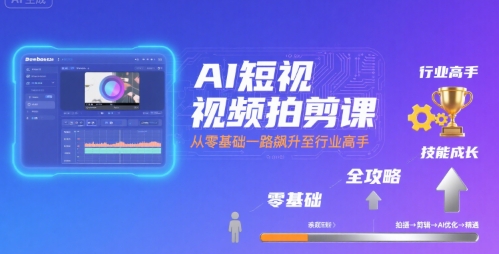 AI短视频拍剪课，全攻略到精通，带你从零基础一路飙升至行业高手-天云资源网