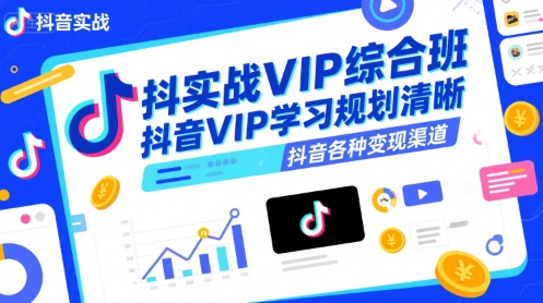 抖音实战VIP综合班，抖音VIP学习规划请晰抖音各种变现渠道-天云资源网