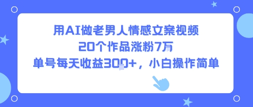 用AI做老男人情感文案视频，20个作品涨粉7W，单号每天收益3张+，小白操作简单-天云资源网