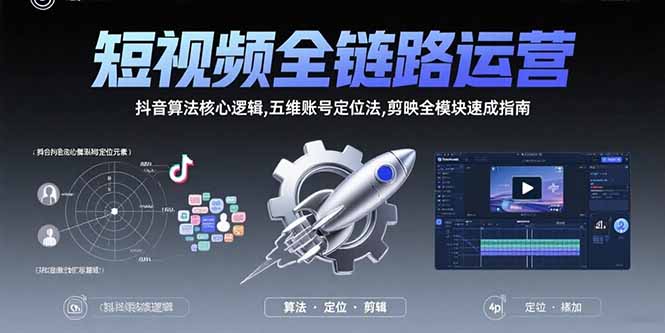 短视频全链路运营：抖音算法核心逻辑,五维账号定位法,剪映全模块速成指南-天云资源网