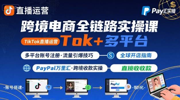 跨境电商线上课，TikTok 直播运营 + 多平台账号注册 + PayPal 万里汇实操教程-天云资源网