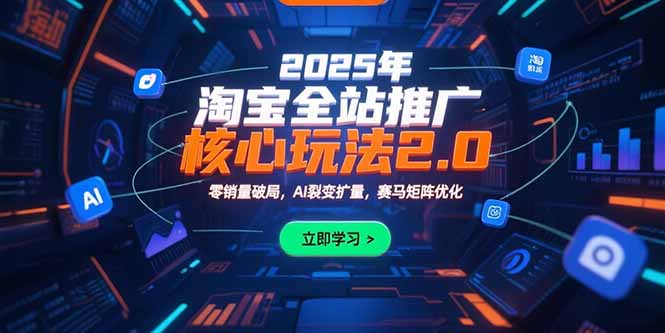 2025年淘宝全站推广核心玩法2.0：零销量破局，AI裂变扩量，赛马矩阵优化-天云资源网