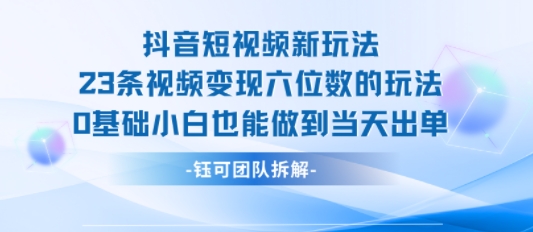 抖音短视频新玩法，23条视频变现六位数，0基础小白也能做到当天出单-天云资源网