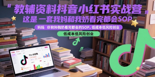 教辅资料抖音小红书实战营，这是一套我妈和我奶看完都会的SOP，低成本低风险创业(更新)-天云资源网