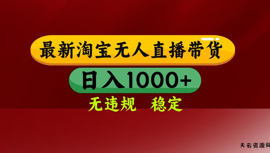 淘宝无人直播带货【最新】，日入1000+，无违规无封号，操作简单，长期...-天云资源网