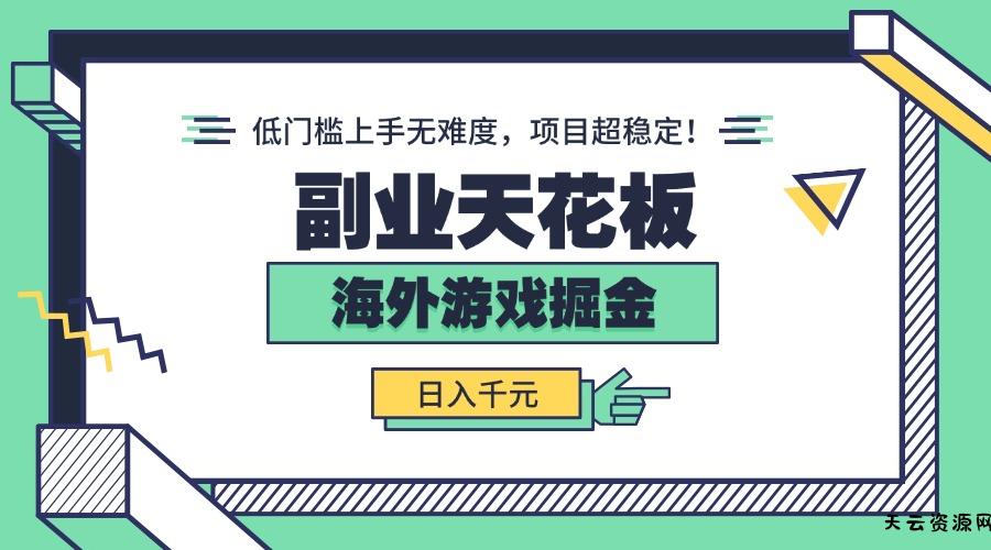 副业天花板！海外游戏掘金：日入千元，低门槛上手无难度，项目超稳定！-天云资源网