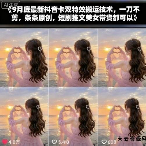 9月底最新抖音卡双特效搬运技术，一刀不剪，条条原创，短剧推文美女带货都可以-天云资源网
