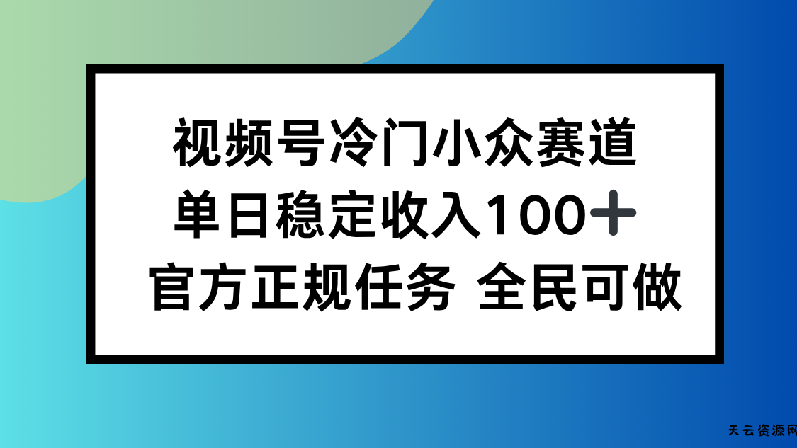 视频号小众赛道，单日稳定收入100+，适合所有人-天云资源网