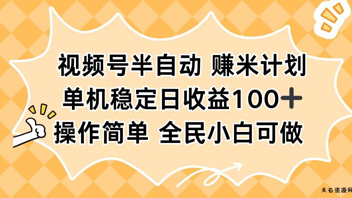 视频号半自动赚米计划,单机稳定日收益100+,操作简单可批量操作-天云资源网