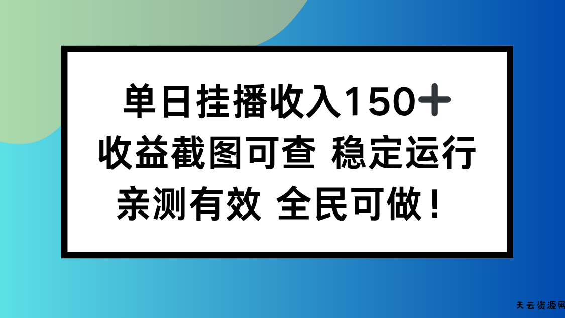 单日挂播收入150+，收益截图可查 稳定运行，全民可做!-天云资源网