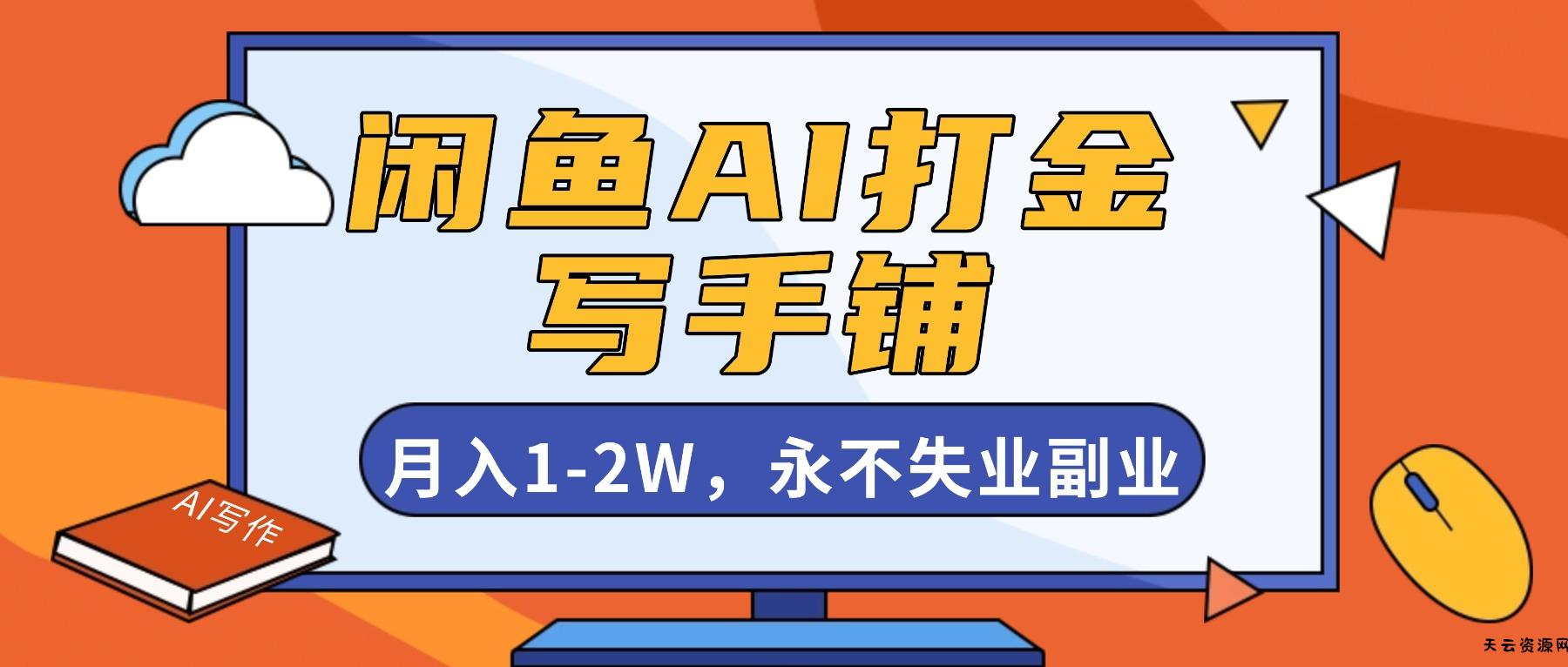 闲鱼AI打金，开一家写手铺，月入1-2W，永不失业副业！-天云资源网