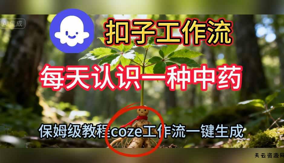 Coze扣子工作流一键生成每天认识一种中药短视频，保姆级搭建教学-天云资源网