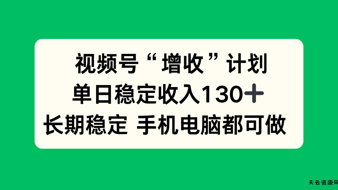 视频号“增收”计划，单日稳定收入130十，长期稳定 手机电脑都可做！-天云资源网