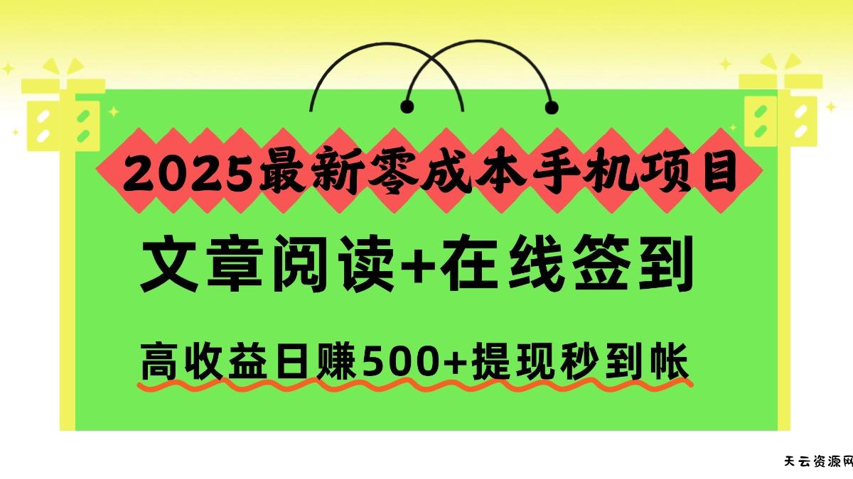2025最新零成本手机项目，文章阅读+在线签到，高收益日赚500+提现秒到帐-天云资源网