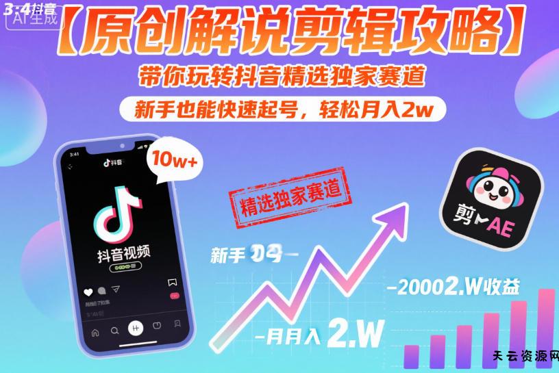 【原创解说剪辑攻略】带你玩转抖音精选独家赛道,新手也能快速起号,轻松月入2w-天云资源网