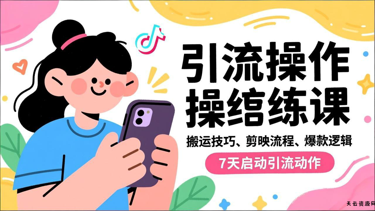抖音引流实操跟练课，搬运技巧、剪映流程、爆款逻辑，7天启动引流动作-天云资源网