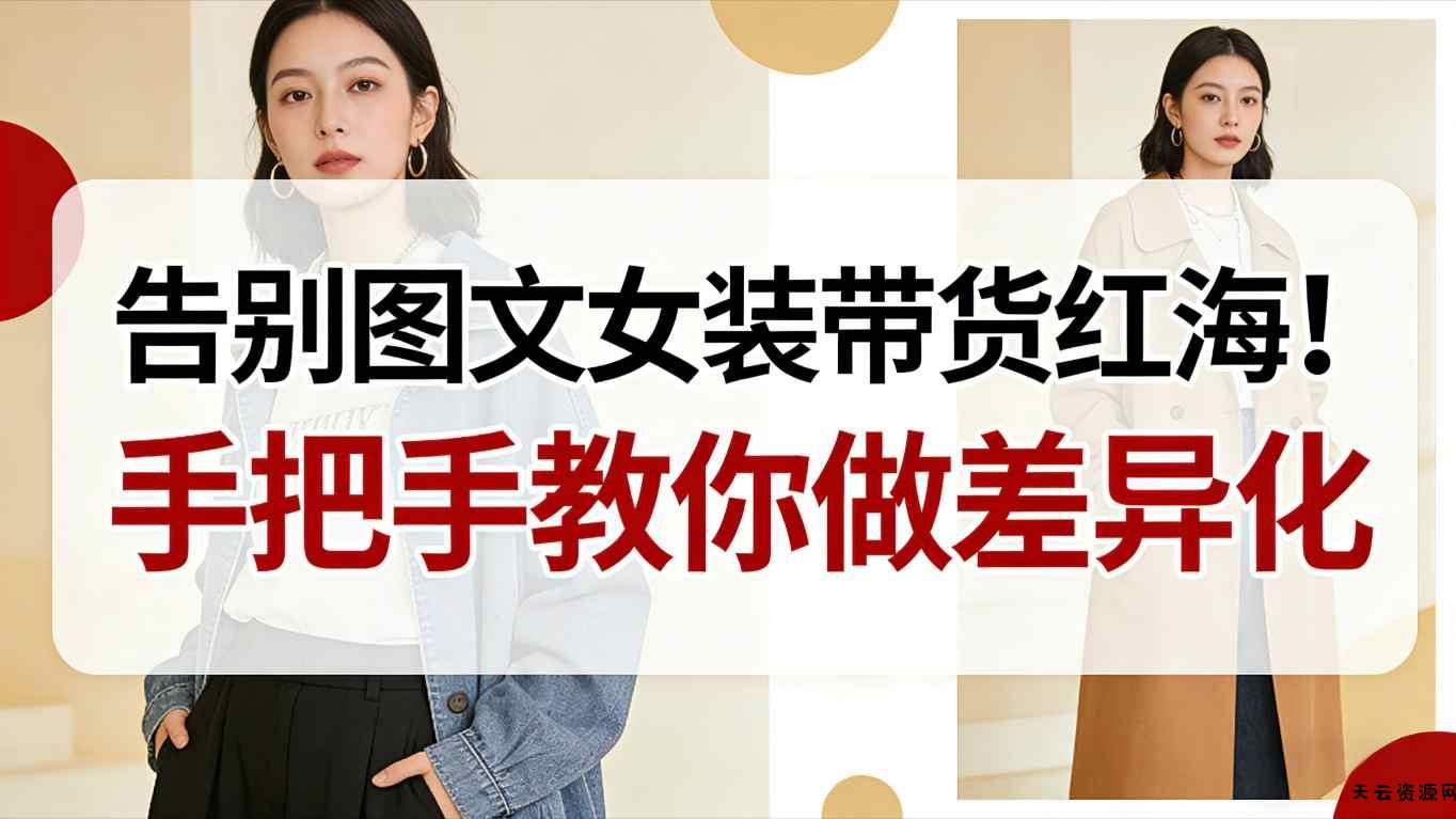 告别图文女装带货红海！手把手教你做差异化，新手也能弯道超车-天云资源网