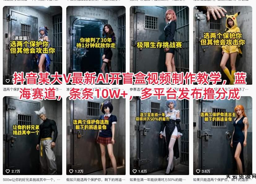 抖音某大V最新AI开盲盒视频制作教学，蓝海赛道，条条10W+，多平台发布撸分成-天云资源网