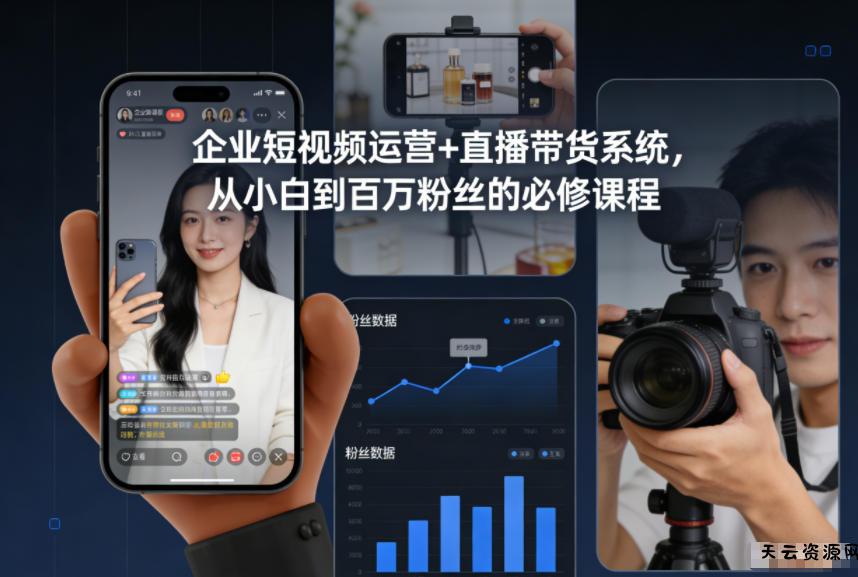企业短视频运营+直播带货系统,从小白到百万粉丝的必修课程-天云资源网