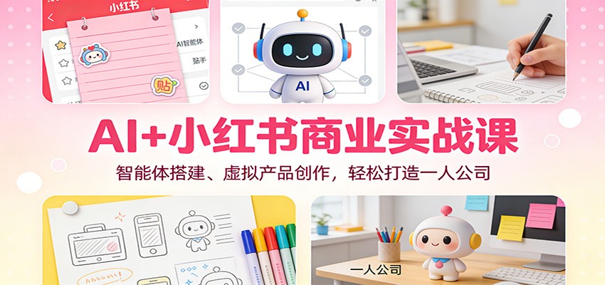 AI+小红书商业实战课:智能体搭建、虚拟产品创作,轻松打造一人公司-天云资源网