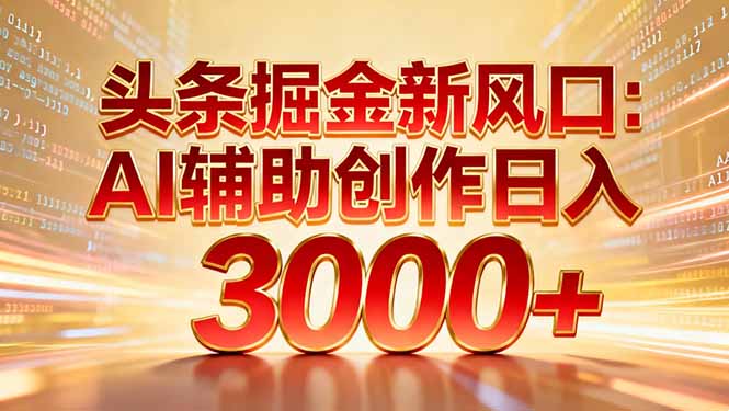 头条掘金新风口：AI辅助创作日入3000+，矩阵玩法当天启动隔天见效-天云资源网