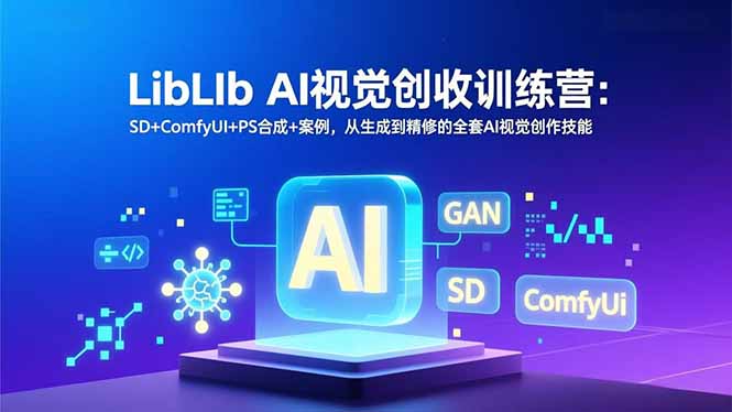 LibLIb AI视觉创收训练营：SD+ComfyUI+PS合成+案例，从生成到精修的全套AI视觉创作技能-天云资源网