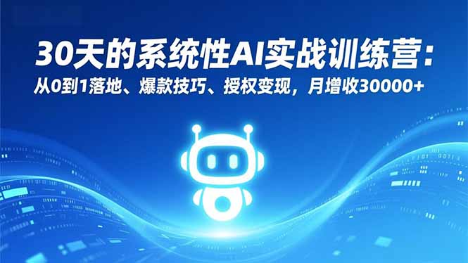 30天的系统性AI实战训练营：从0到1落地、爆款技巧、授权变现，月增收30000+-天云资源网