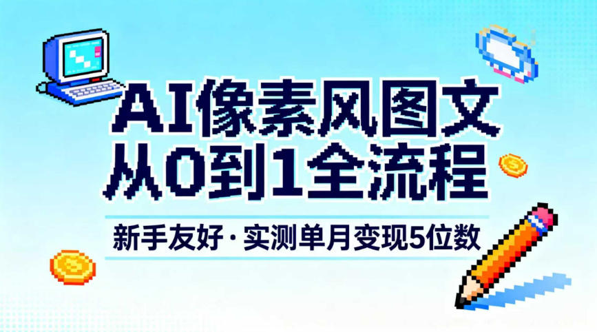 AI像素风图文从0到1全流程，新手友好，实测单月变现5位数-天云资源网