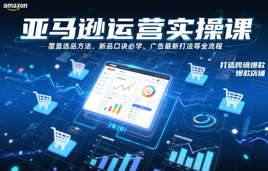 亚马逊运营实操课，覆盖选品方法、新品口诀必学、广告最新打法等全流程，打造跨境爆款店铺-天云资源网