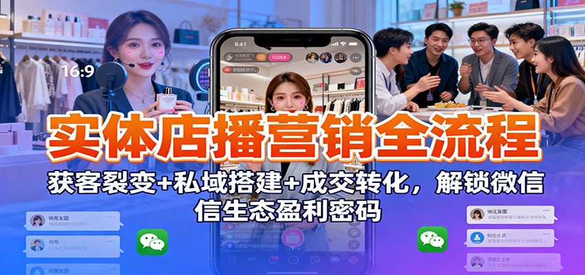 实体店播营销全流程：获客裂变+私域搭建+成交转化，解锁微信生态盈利密码-天云资源网