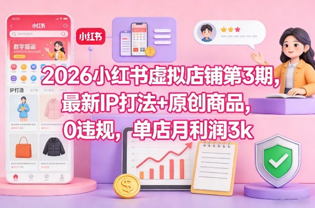 2026小红书虚拟店铺第3期,最新IP打法+原创商品,0违规,单店月利润3k+-天云资源网