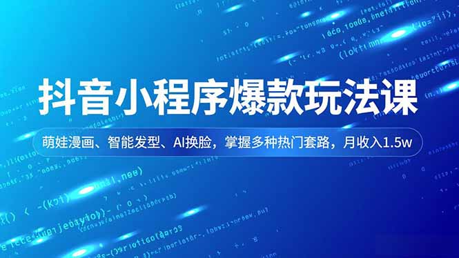 抖音小程序爆款玩法课，萌娃漫画、智能发型、AI换脸，掌握多种热门套路，月收入1.5w-天云资源网