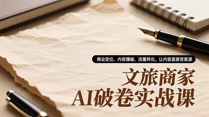 文旅商家AI破卷实战课，商业定位、内容爆破、流量转化，让内容直接变客源-天云资源网