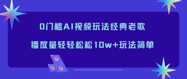 0门槛AI视频玩法经典老歌，播放量轻轻松松10w+玩法简单-天云资源网
