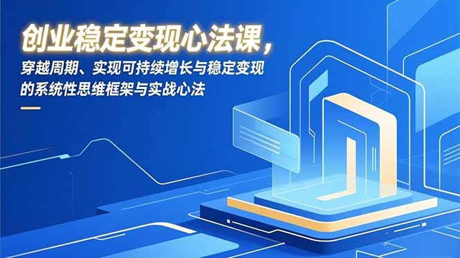 创业稳定变现心法课，穿越周期、实现可持续增长与稳定变现的系统性思维框架与实战心法-天云资源网
