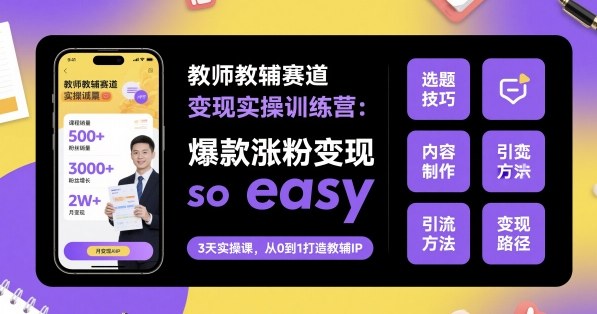教师教辅赛道变现实操训练营，爆款涨粉变现so easy-天云资源网