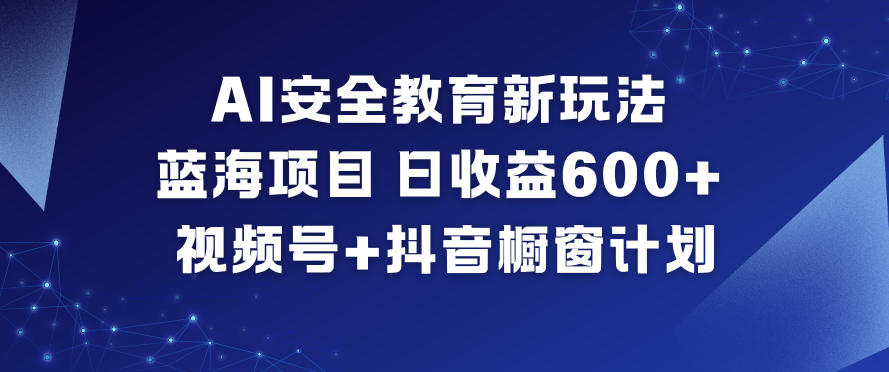 AI安全教育新玩法，蓝海项目，日收益6张+，视频号+抖音橱窗计划-天云资源网