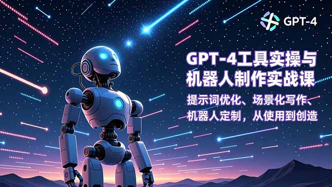 GPT-4工具实操与机器人制作实战课：提示词优化、场景化写作、机器人定制，从使用到创造-天云资源网