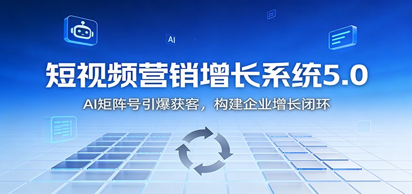 短视频营销增长系统5.0：AI 矩阵号引爆获客，构建企业增长闭环-天云资源网