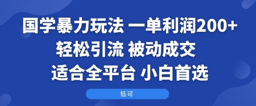 国学暴力玩法：一单利润2张+轻松引流 被动成交  适合全平台   小白首选-天云资源网