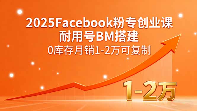 2025Facebook粉专创业课，耐用号BM搭建，0库存月销1-2万可复制-天云资源网
