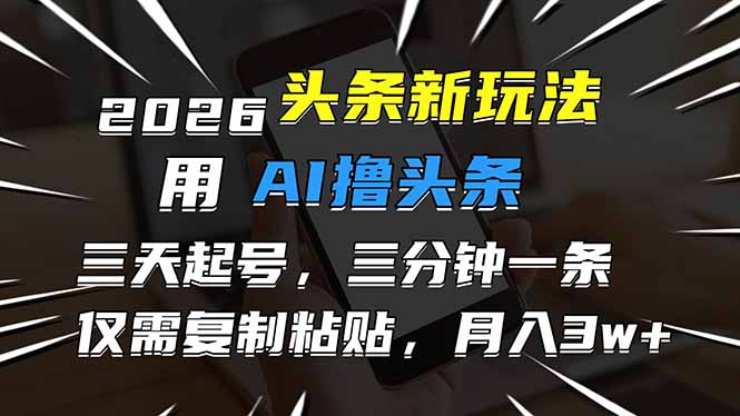 2026最新头条玩法，用AI撸头条，3天必起号，3分钟1条，只需要复制粘贴，简单月入3W+-天云资源网